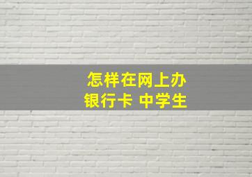 怎样在网上办银行卡 中学生